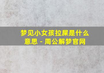 梦见小女孩拉屎是什么意思 - 周公解梦官网